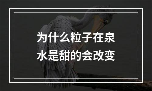 为什么粒子在泉水是甜的会改变