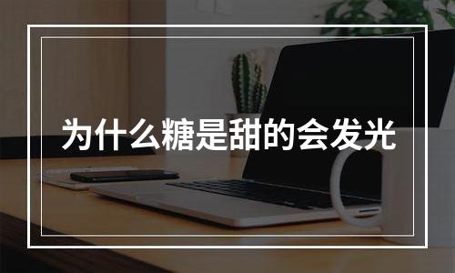 为什么糖是甜的会发光