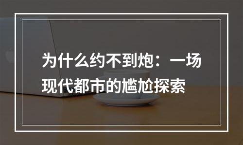 为什么约不到炮：一场现代都市的尴尬探索