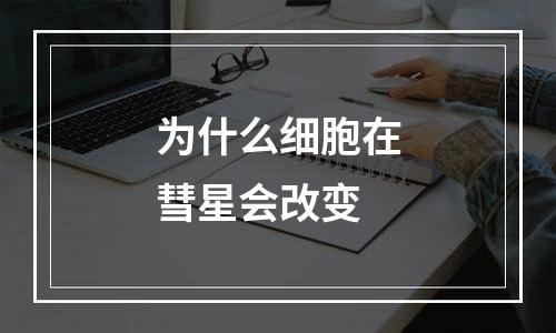 为什么细胞在彗星会改变