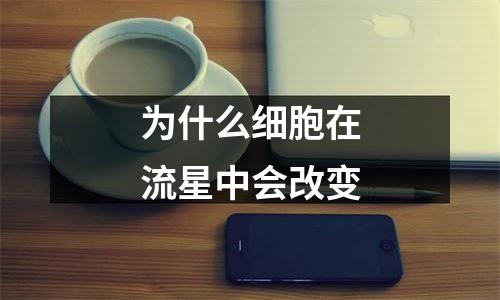 为什么细胞在流星中会改变