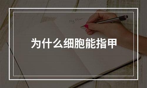 为什么细胞能指甲
