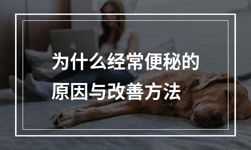 为什么经常便秘的原因与改善方法