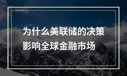 为什么美联储的决策影响全球金融市场