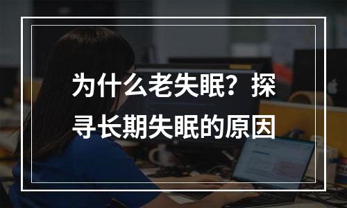为什么老失眠？探寻长期失眠的原因