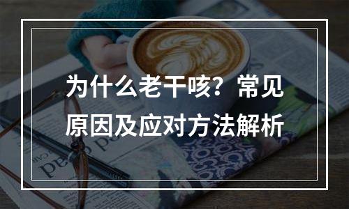 为什么老干咳？常见原因及应对方法解析