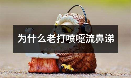 为什么老打喷嚏流鼻涕