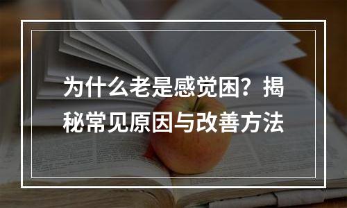 为什么老是感觉困？揭秘常见原因与改善方法