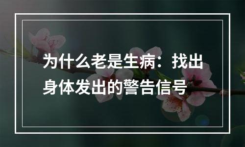 为什么老是生病：找出身体发出的警告信号