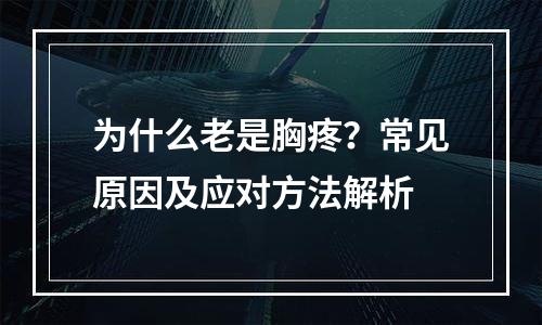 为什么老是胸疼？常见原因及应对方法解析