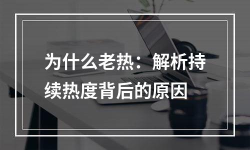为什么老热：解析持续热度背后的原因