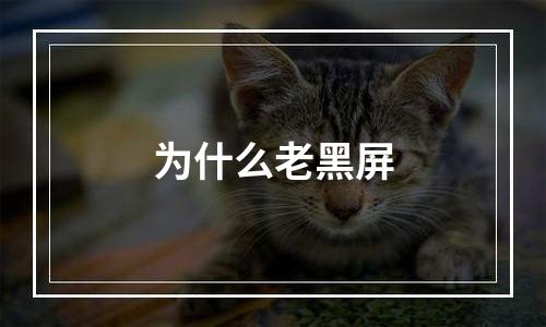 为什么老黑屏