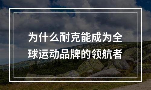 为什么耐克能成为全球运动品牌的领航者