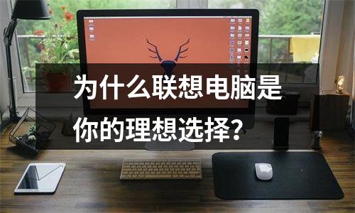 为什么联想电脑是你的理想选择？