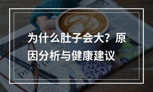 为什么肚子会大？原因分析与健康建议