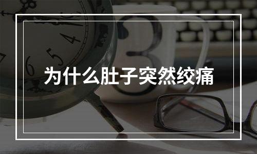 为什么肚子突然绞痛