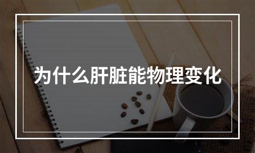 为什么肝脏能物理变化