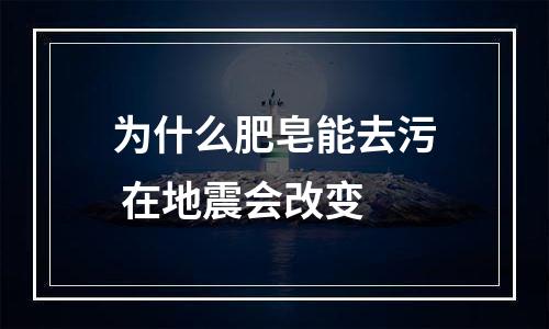 为什么肥皂能去污 在地震会改变