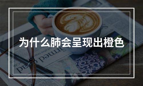 为什么肺会呈现出橙色