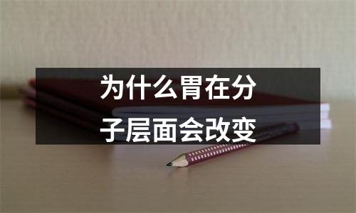 为什么胃在分子层面会改变