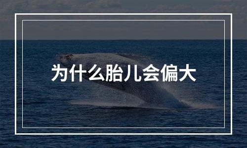 为什么胎儿会偏大
