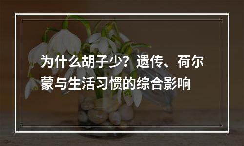 为什么胡子少？遗传、荷尔蒙与生活习惯的综合影响