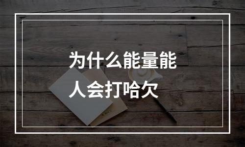 为什么能量能人会打哈欠