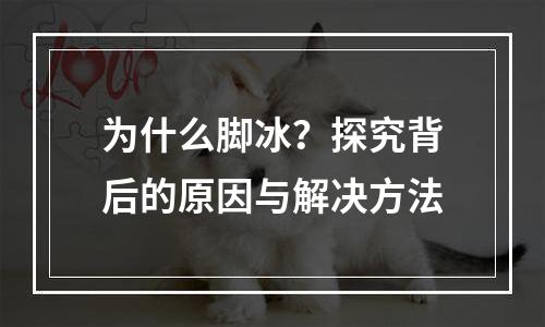 为什么脚冰？探究背后的原因与解决方法