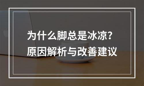 为什么脚总是冰凉？原因解析与改善建议