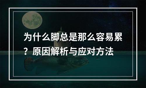 为什么脚总是那么容易累？原因解析与应对方法