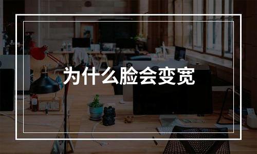 为什么脸会变宽