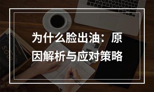 为什么脸出油：原因解析与应对策略
