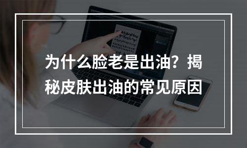 为什么脸老是出油？揭秘皮肤出油的常见原因