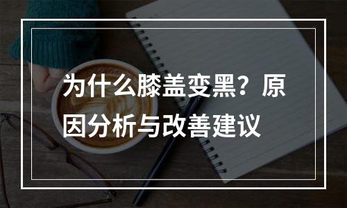 为什么膝盖变黑？原因分析与改善建议