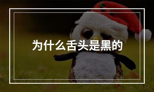 为什么舌头是黑的