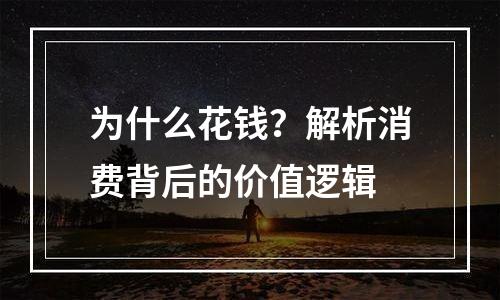 为什么花钱？解析消费背后的价值逻辑