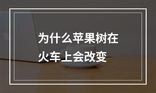 为什么苹果树在火车上会改变