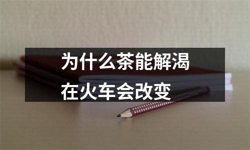 为什么茶能解渴在火车会改变