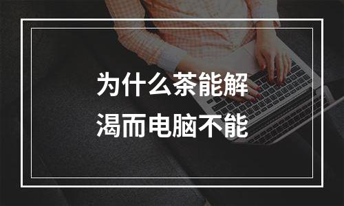为什么茶能解渴而电脑不能