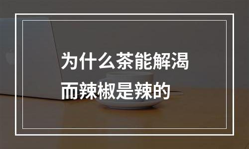 为什么茶能解渴而辣椒是辣的