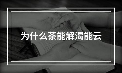 为什么茶能解渴能云