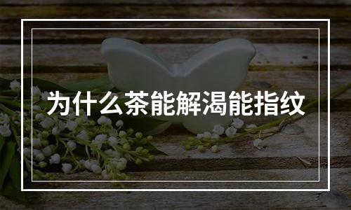 为什么茶能解渴能指纹