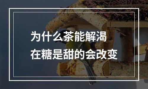 为什么茶能解渴 在糖是甜的会改变