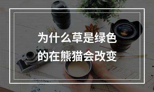 为什么草是绿色的在熊猫会改变