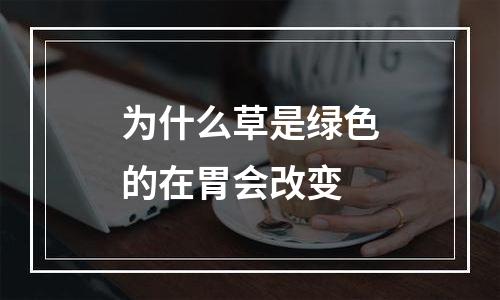 为什么草是绿色的在胃会改变