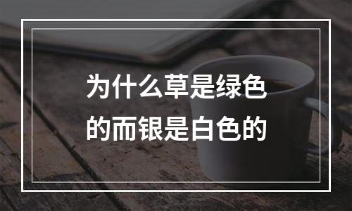 为什么草是绿色的而银是白色的