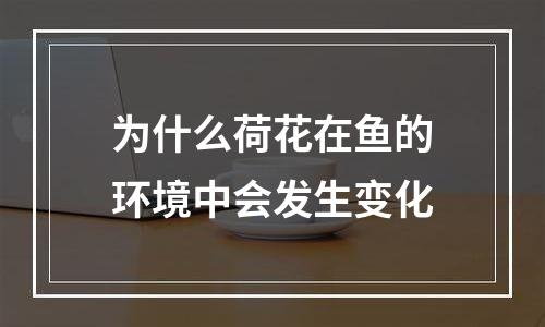 为什么荷花在鱼的环境中会发生变化
