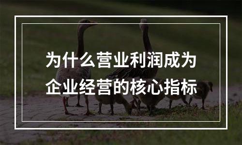 为什么营业利润成为企业经营的核心指标