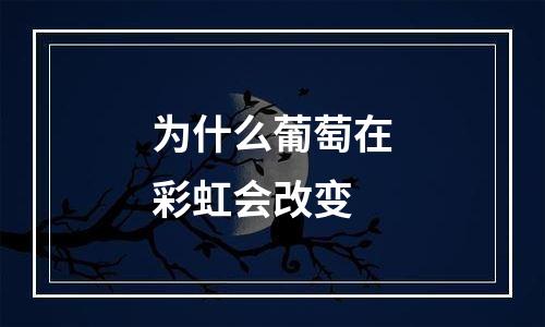 为什么葡萄在彩虹会改变