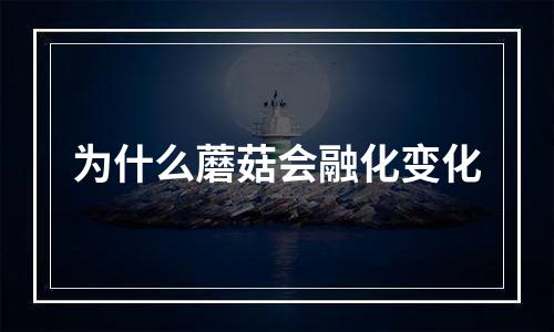 为什么蘑菇会融化变化